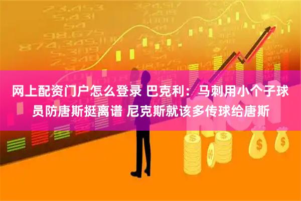 网上配资门户怎么登录 巴克利：马刺用小个子球员防唐斯挺离谱 尼克斯就该多传球给唐斯