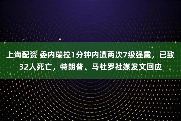 上海配资 委内瑞拉1分钟内遭两次7级强震，已致32人死亡，特朗普、马杜罗社媒发文回应
